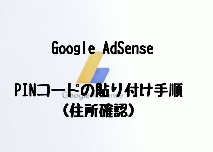 【Google AdSense】 PINコードの貼り付け（入力）手順（住所確認）