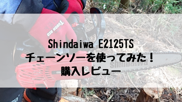 チェーンソー Shindaiwa E2125TS を使ってみた！ 購入レビュー