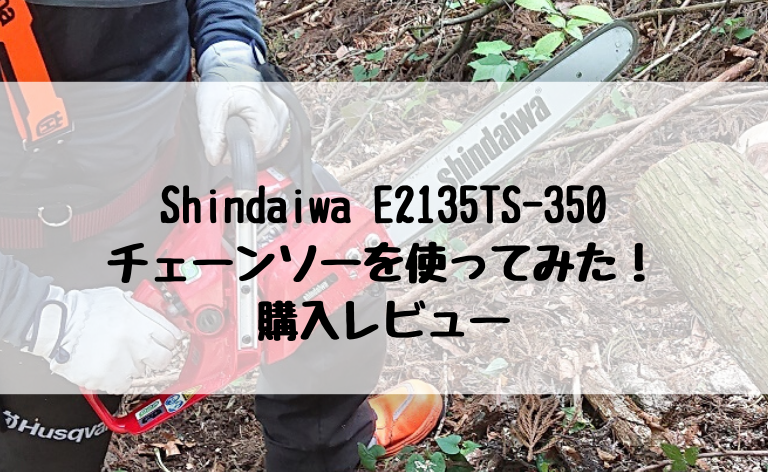 チェーンソー購入レビュー_Shindaiwa E2135TS-350