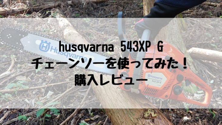 husqvarna 543XP G チェーンソーを使ってみた！ 購入レビュー
