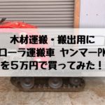 木材運搬・搬出用にクローラ運搬車 ヤンマーPK60を５万円で買ってみた！