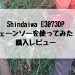 チェーンソー購入レビュー_Shindaiwa E3073DP