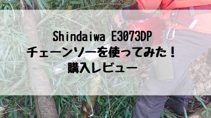 チェーンソー Shindaiwa E3073DP を使ってみた！ 購入レビュー